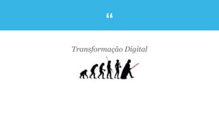 “
Transformação Digital
 