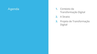 Agenda 1. Contexto da
Transformação Digital
2. A Stratio
3. Projeto de Transformação
Digital
 