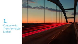 1.
Contexto da
Transformação
Digital
 
