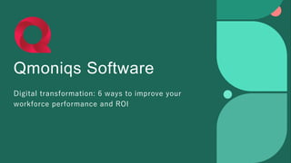 Qmoniqs Software
Digital transformation: 6 ways to improve your
workforce performance and ROI
 