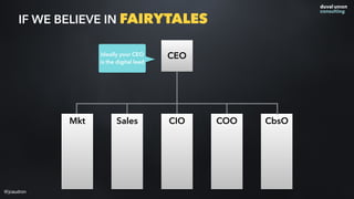 CEO
CIO COO CbsOSalesMkt
IF WE BELIEVE IN FAIRYTALES
Is the CIO the
digital lead?
Is the CMO the
digital lead?
REALITY
@jc...
