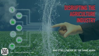 DISRUPTING THE 
AGRICULTURE
INDUSTRY
AND IT WILL NEVER BE THE SAME AGAIN
www.TommasoDiBartolo.com
 