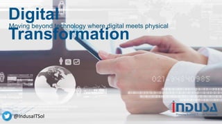 Digital
Transformation
Moving beyond technology where digital meets physical
@IndusaITSol
 