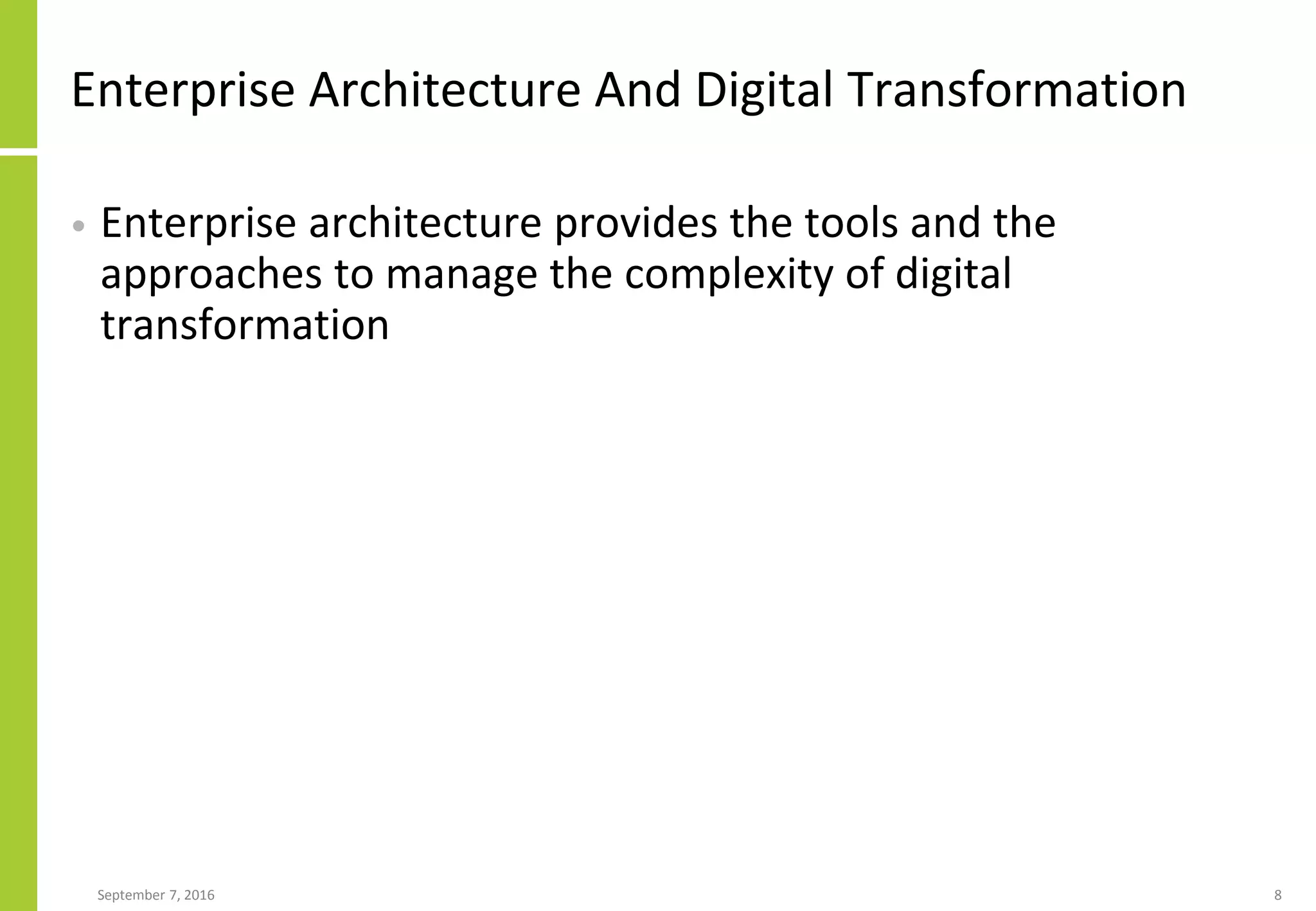 Enterprise Architecture And Digital Transformation
• Enterprise architecture provides the tools and the
approaches to manage the complexity of digital
transformation
September 7, 2016 8
 