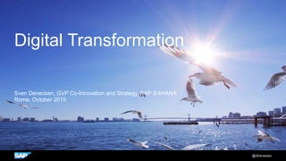 Digital Transformation
Sven Denecken, GVP Co-Innovation and Strategy, SAP S/4HANA
Rome, October 2015
@SDenecken
 
