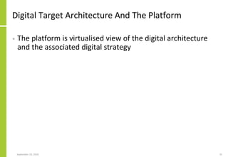 Digital Target Architecture And The Platform
• The platform is virtualised view of the digital architecture
and the associ...