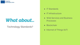 What about…
Technology Standards?
● IT Standards
● IT Infrastructure
● Web Services and Business
Processes
● Blockchain
● Internet of Things (IoT)
 