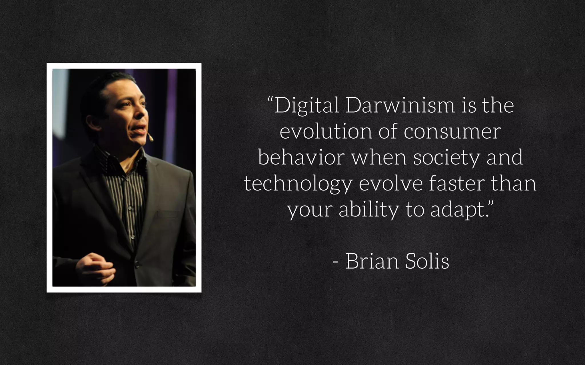 “Digital Darwinism is the
evolution of consumer
behavior when society and
technology evolve faster than
your ability to adapt.”
- Brian Solis
 