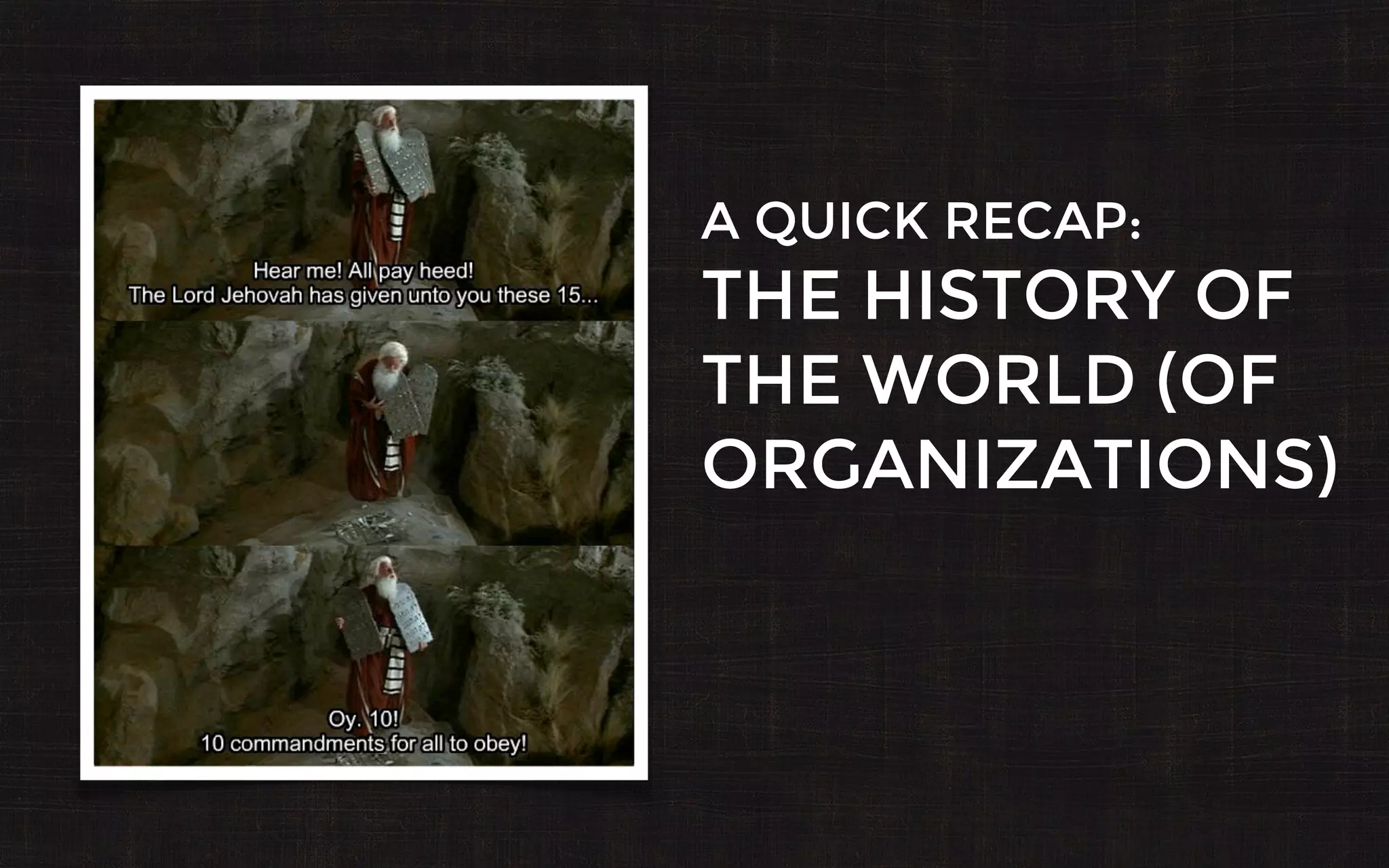 A QUICK RECAP:
THE HISTORY OF
THE WORLD (OF
ORGANIZATIONS)
 