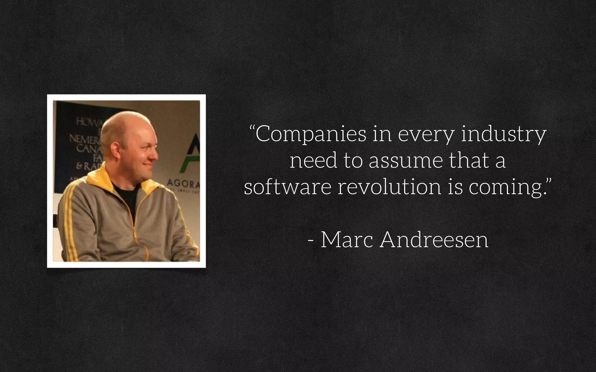 “Companies in every industry
need to assume that a
software revolution is coming.”
- Marc Andreesen
 