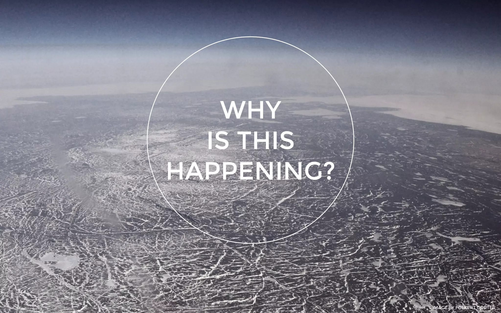 WHY
IS THIS
HAPPENING?
IMAGE BY FOLKERT GORTER
 