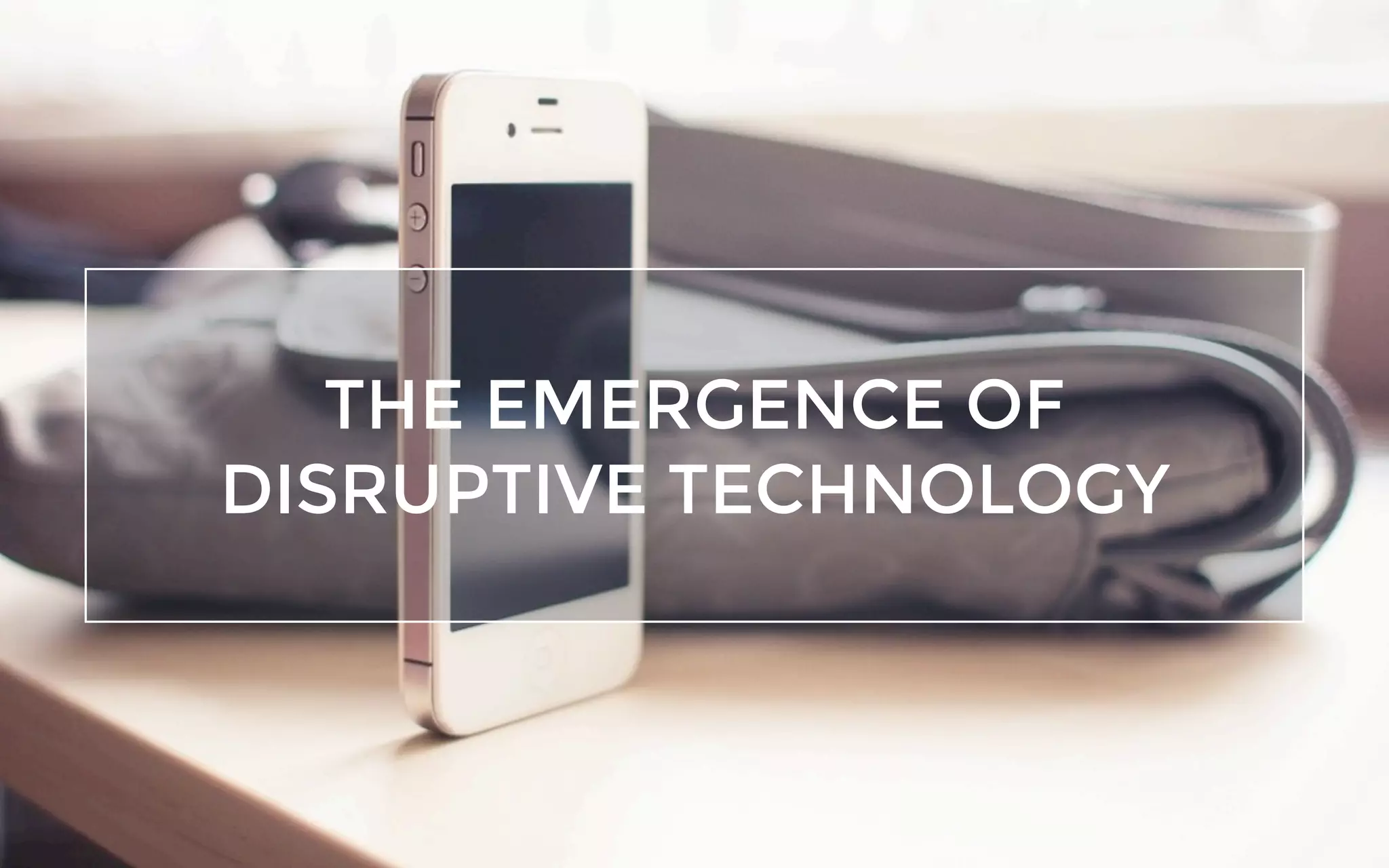 THE EMERGENCE OF
DISRUPTIVE TECHNOLOGY
 