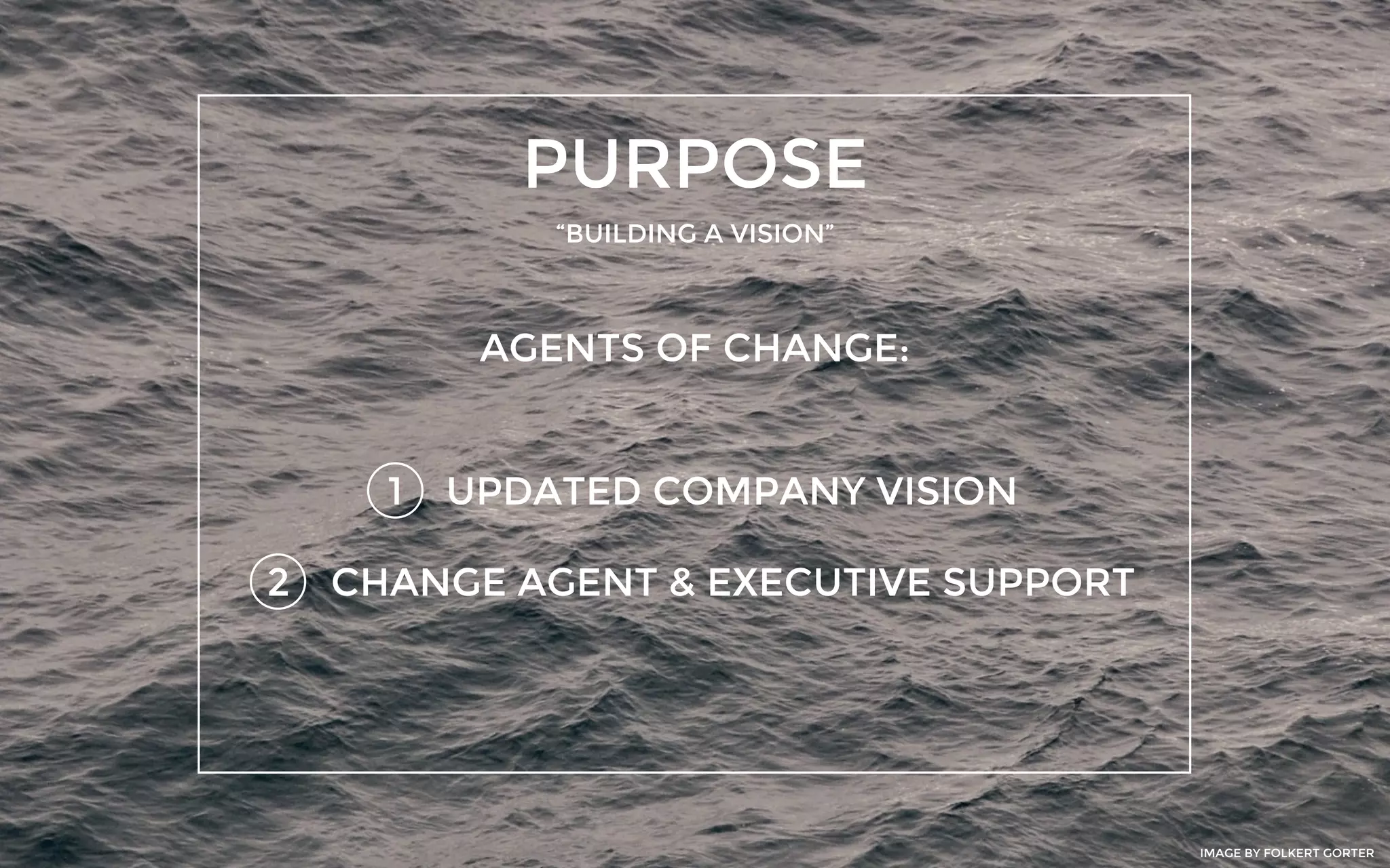 PURPOSE
“BUILDING A VISION”
1
AGENTS OF CHANGE:
UPDATED COMPANY VISION
2 CHANGE AGENT & EXECUTIVE SUPPORT
IMAGE BY FOLKERT GORTER
 
