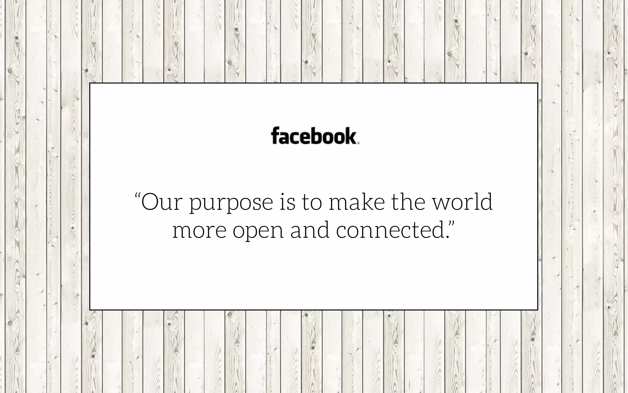 “Our purpose is to make the world
more open and connected.”
 