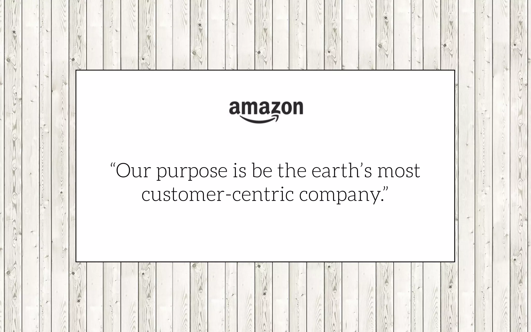 “Our purpose is be the earth’s most
customer-centric company.”
 