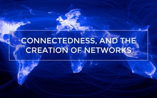 CONNECTEDNESS, AND THE
CREATION OF NETWORKS
 