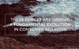 THESE FORCES ARE DRIVING
A FUNDAMENTAL EVOLUTION
IN CONSUMER BEHAVIOR
IMAGE BY FOLKERT GORTER
 