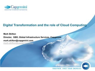 Digital Transformation and the role of Cloud Computing
Mark Skilton
Director, GBD, Global Infrastructure Services, Capgemini
mark.skilton@capgemini.com
mark.skilton@capgemini.com
 