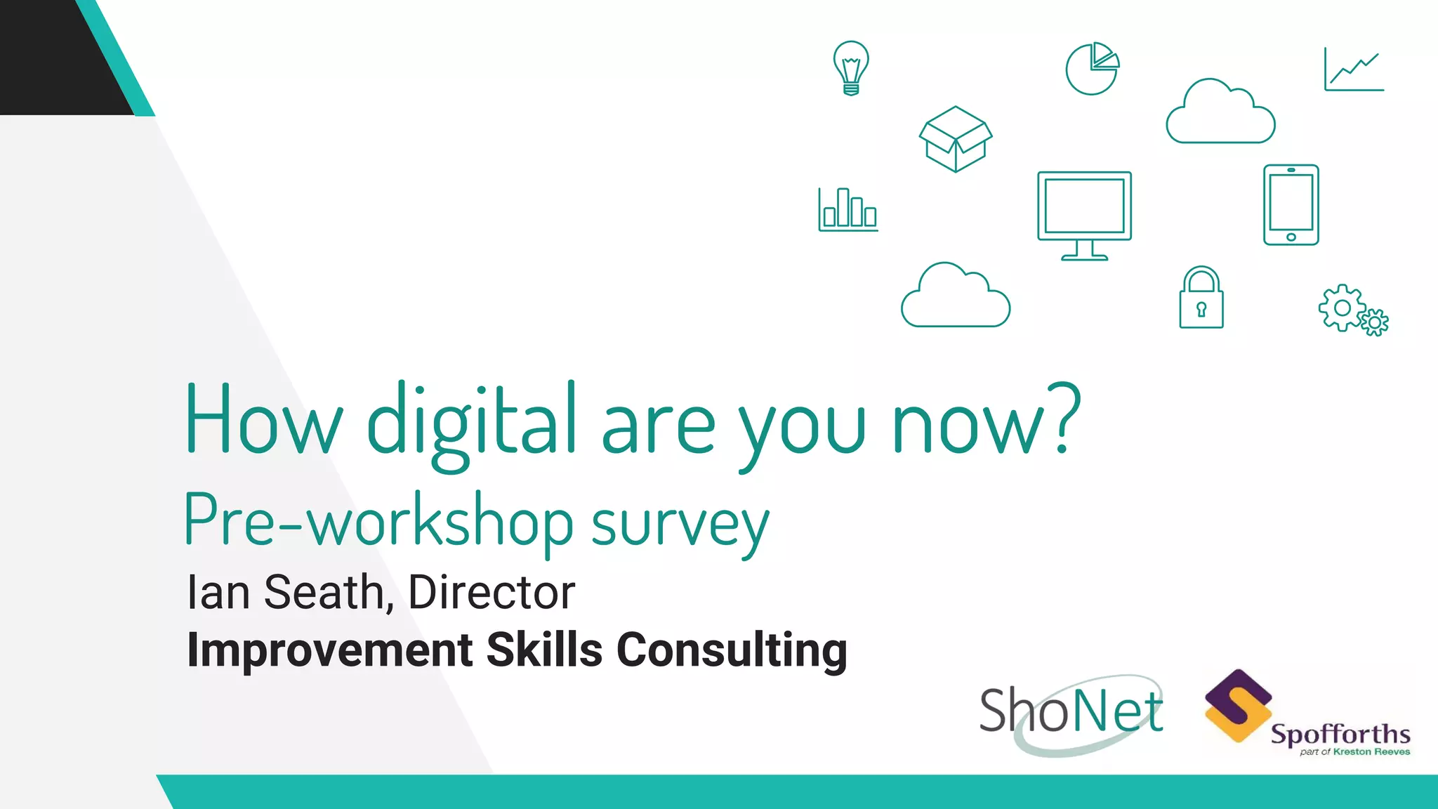 How digital are you now?
Pre-workshop survey
Ian Seath, Director
Improvement Skills Consulting
 