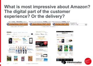 What is most impressive about Amazon?
The digital part of the customer
experience? Or the delivery?

| 11

| 2013

| Digital Transformation

 