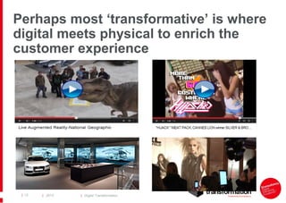 Perhaps most ‘transformative’ is where
digital meets physical to enrich the
customer experience

| 12

| 2013

| Digital Transformation

 