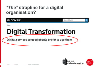*The* strapline for a digital
organisation?

| 13

| 2013

| Digital Transformation

 