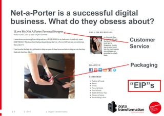 Net-a-Porter is a successful digital
business. What do they obsess about?
Customer
Service
Packaging

“EIP”s

| 8

| 2013

| Digital Transformation

 
