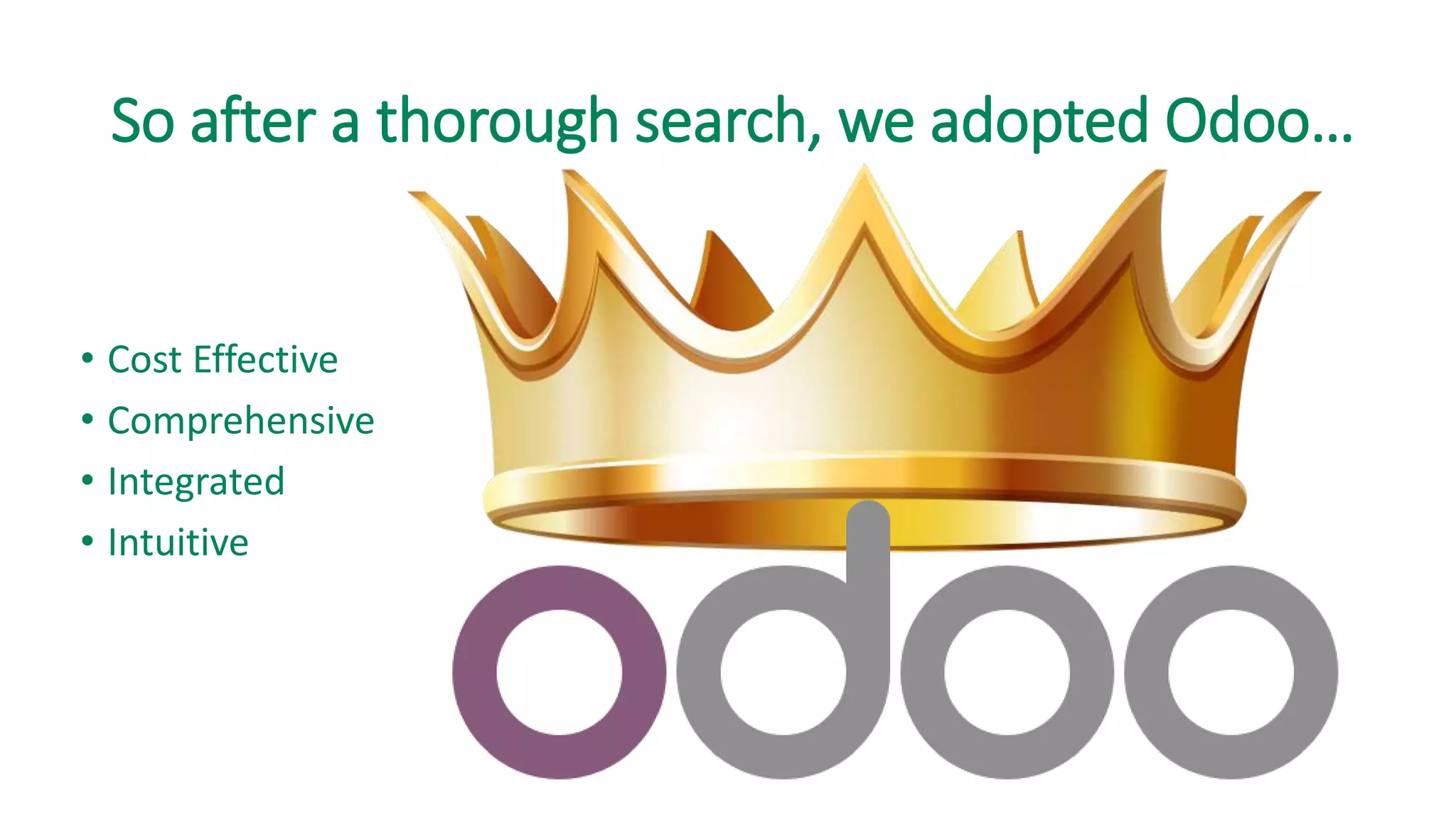So after a thorough search, we adopted Odoo…
• Cost Effective
• Comprehensive
• Integrated
• Intuitive
 