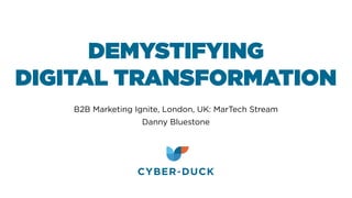 DEMYSTIFYING
DIGITAL TRANSFORMATION
B2B Marketing Ignite, London, UK: MarTech Stream
Danny Bluestone
 