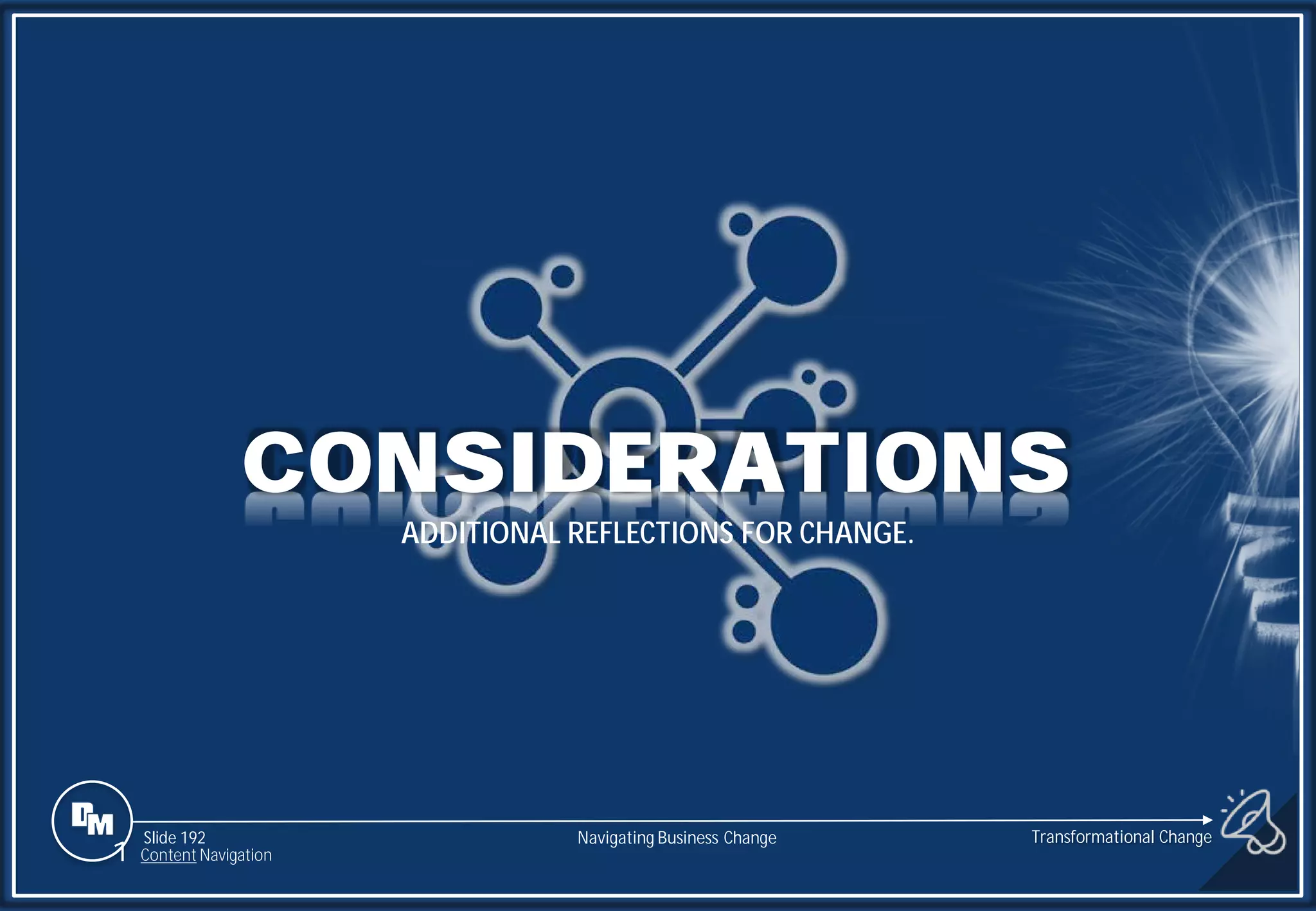 Slide 192
CONSIDERATIONS
ADDITIONAL REFLECTIONS FOR CHANGE.
1 Content Navigation
Transformational Change
Navigating Business Change
 