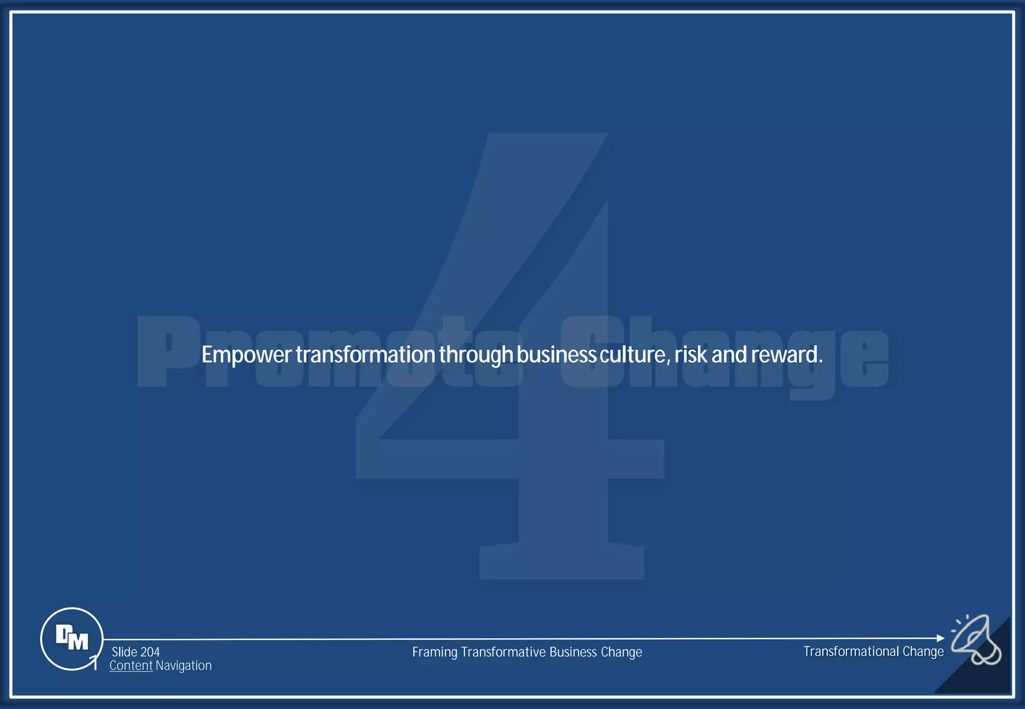Slide 204
Empowertransformationthroughbusinessculture,riskandreward.
Transformational Change
1 Content Navigation
Framing Transformative Business Change
 