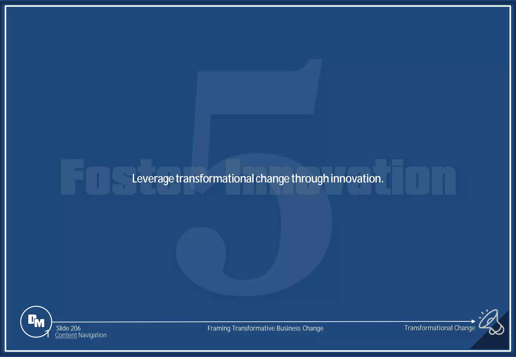 Slide 206
Leveragetransformationalchangethroughinnovation.
Transformational Change
1 Content Navigation
Framing Transformative Business Change
 
