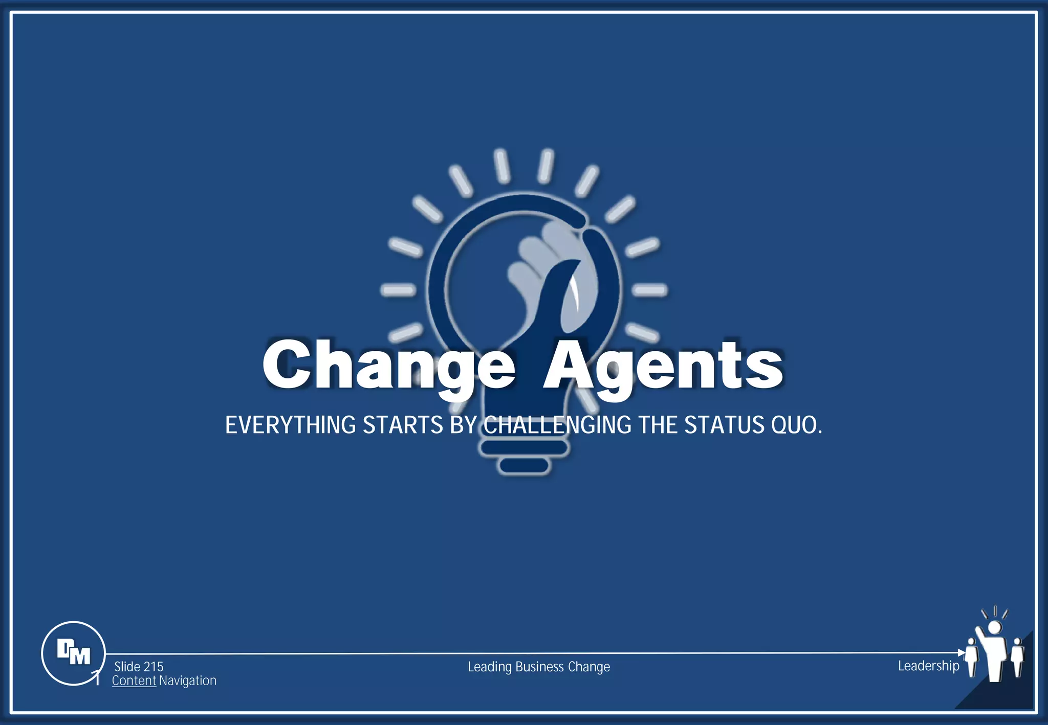 Slide 215
Change Agents
EVERYTHING STARTS BY CHALLENGING THE STATUS QUO.
Leading Business Change Leadership
1 Content Navigation
 