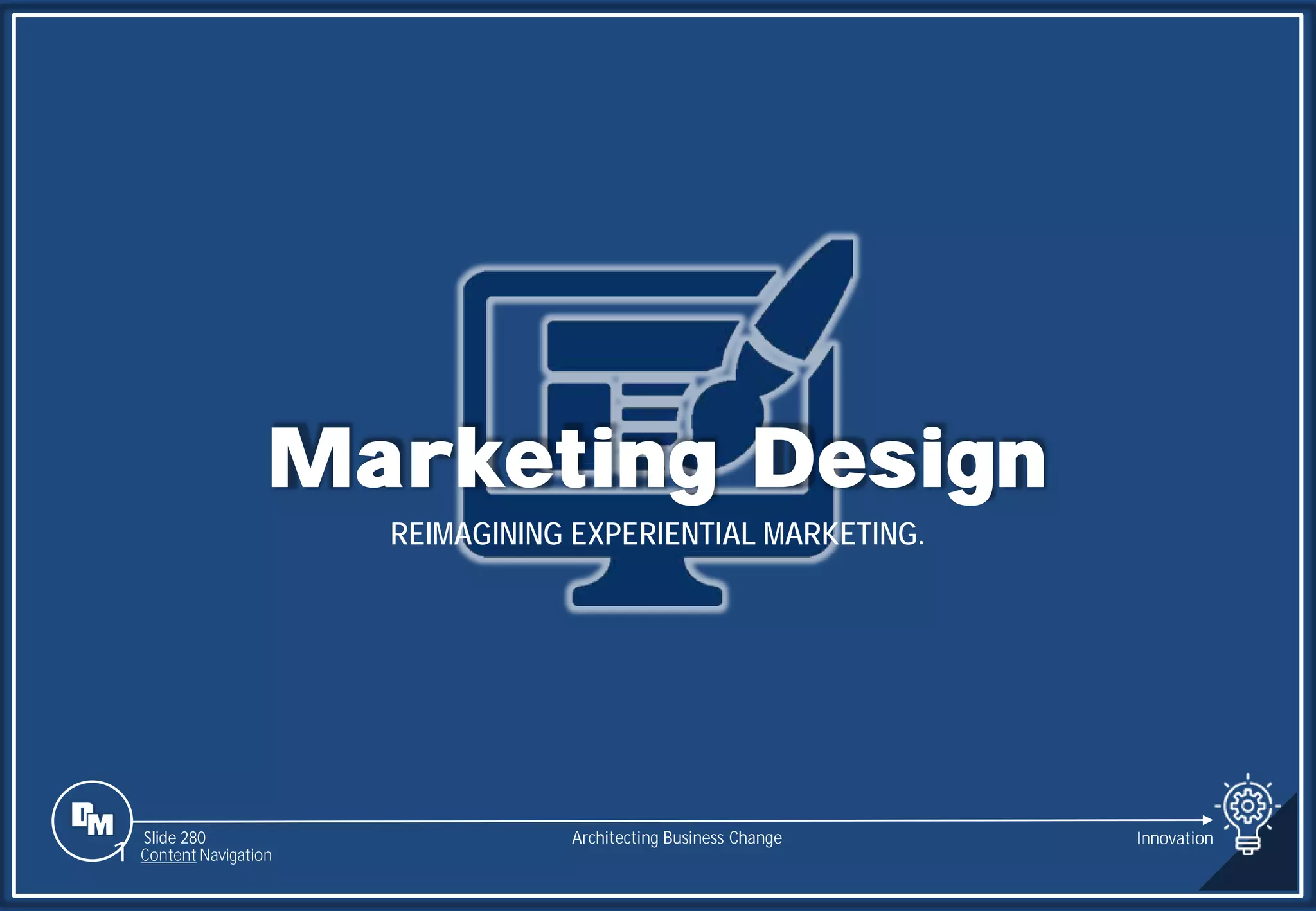 Slide 280
Marketing Design
REIMAGINING EXPERIENTIAL MARKETING.
Architecting Business Change
1 Content Navigation
Innovation
 