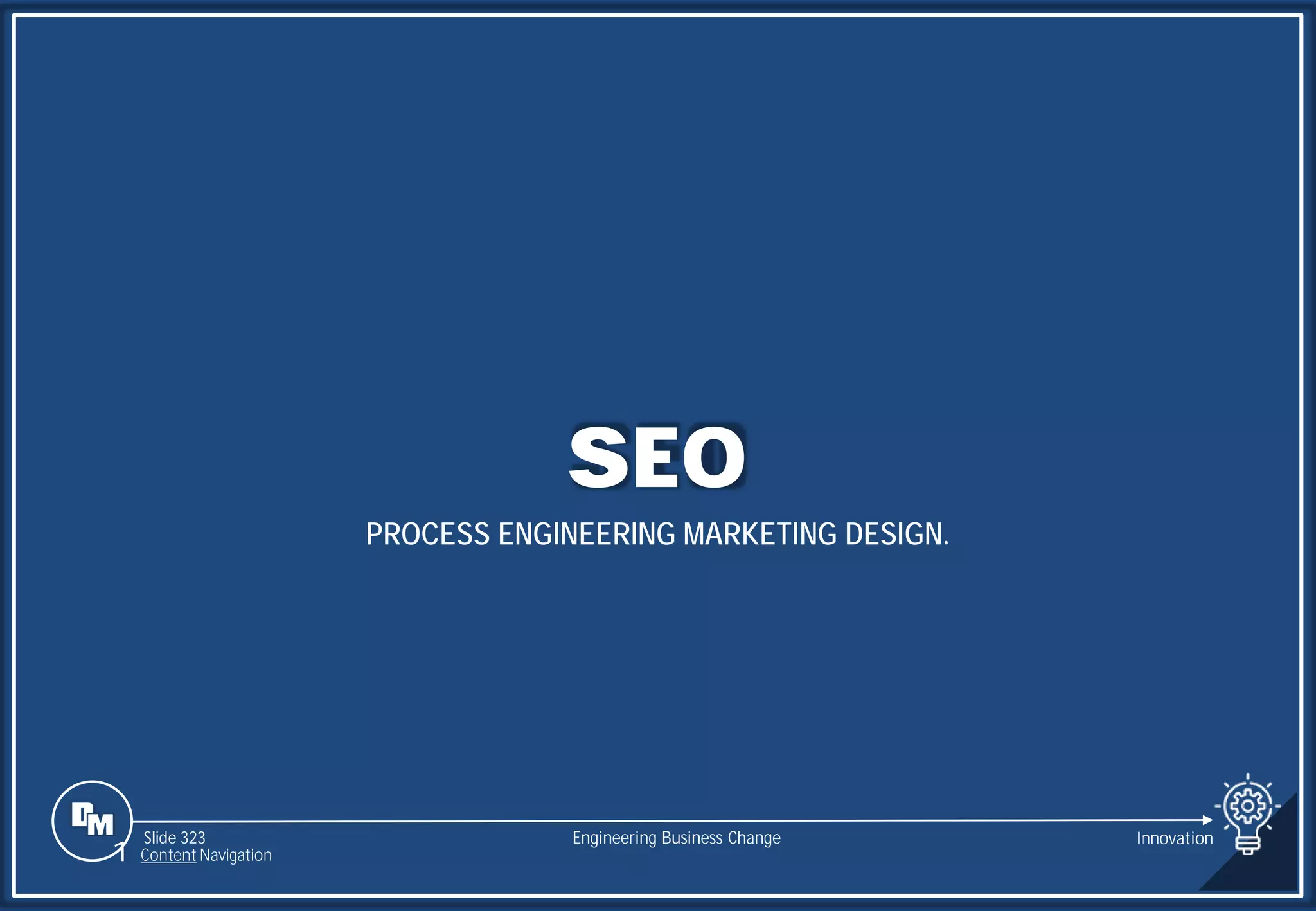 Slide 323
SEO
PROCESS ENGINEERING MARKETING DESIGN.
Engineering Business Change
1 Content Navigation
Innovation
 