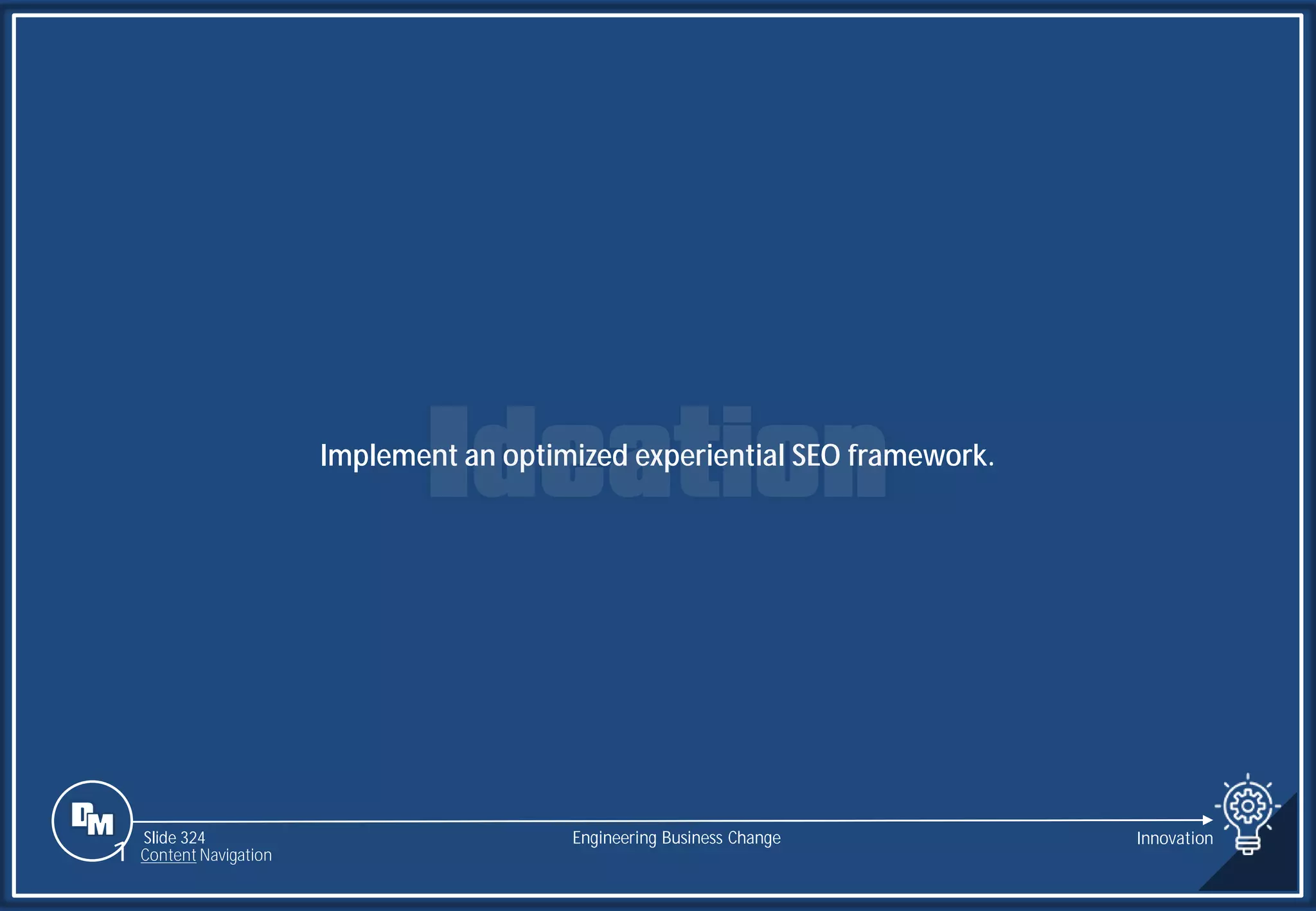 Slide 324
Implement an optimized experiential SEO framework.
Engineering Business Change Innovation
1 Content Navigation
 