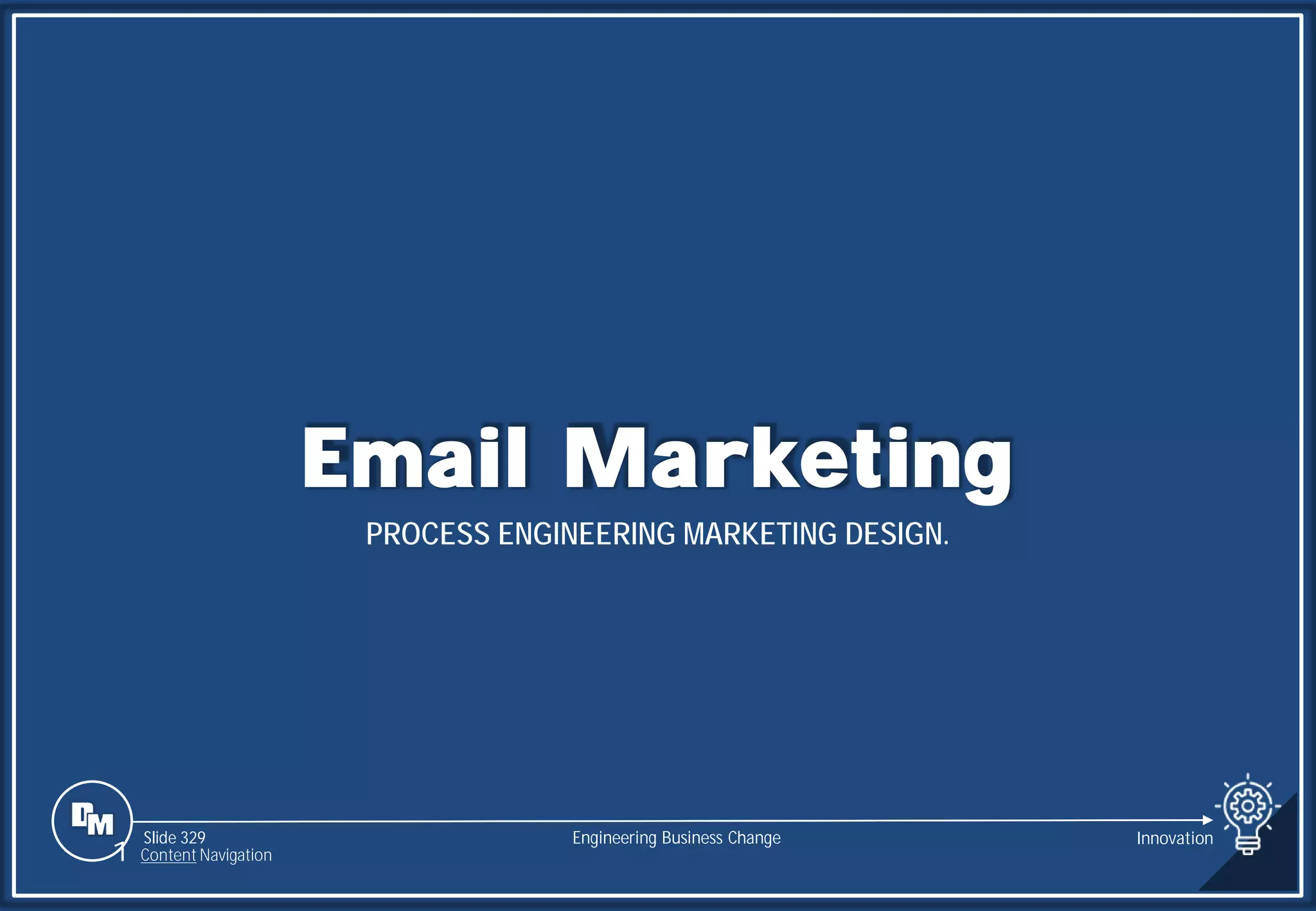 Slide 329
Email Marketing
PROCESS ENGINEERING MARKETING DESIGN.
Engineering Business Change
1 Content Navigation
Innovation
 