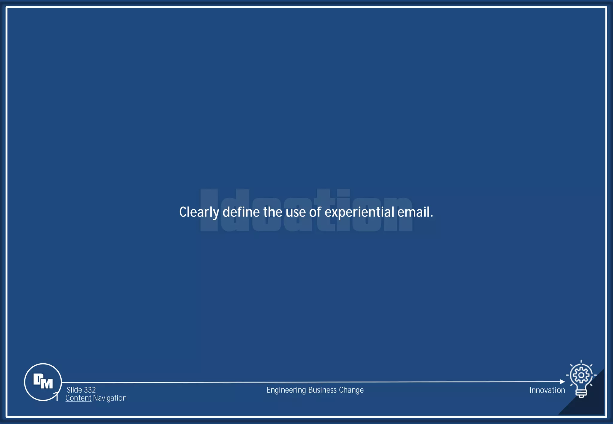 Slide 332
Clearly define the use of experiential email.
Engineering Business Change Innovation
1 Content Navigation
 