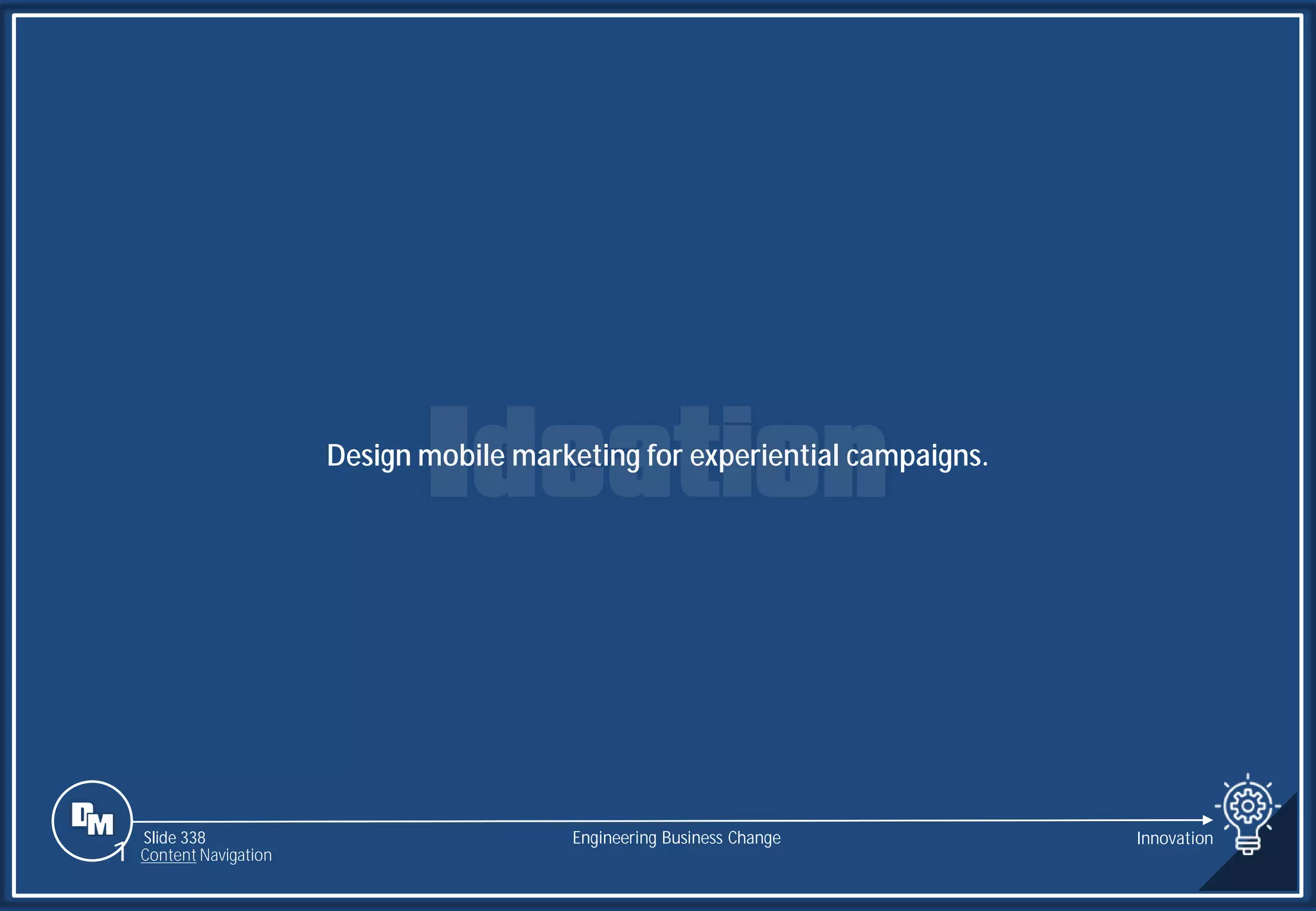 Slide 338
Design mobile marketing for experiential campaigns.
Engineering Business Change Innovation
1 Content Navigation
 