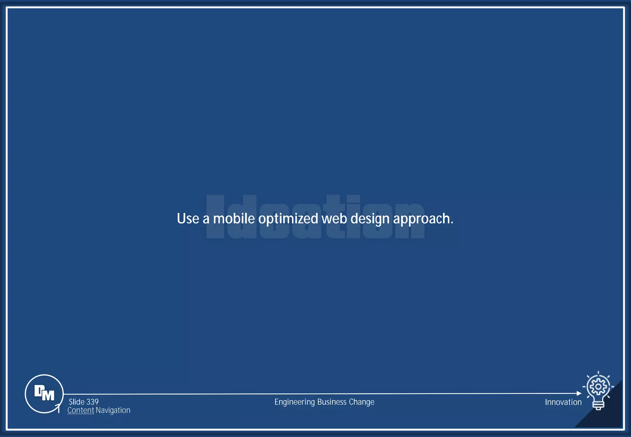 Slide 339
Use a mobile optimized web design approach.
Engineering Business Change Innovation
1 Content Navigation
 