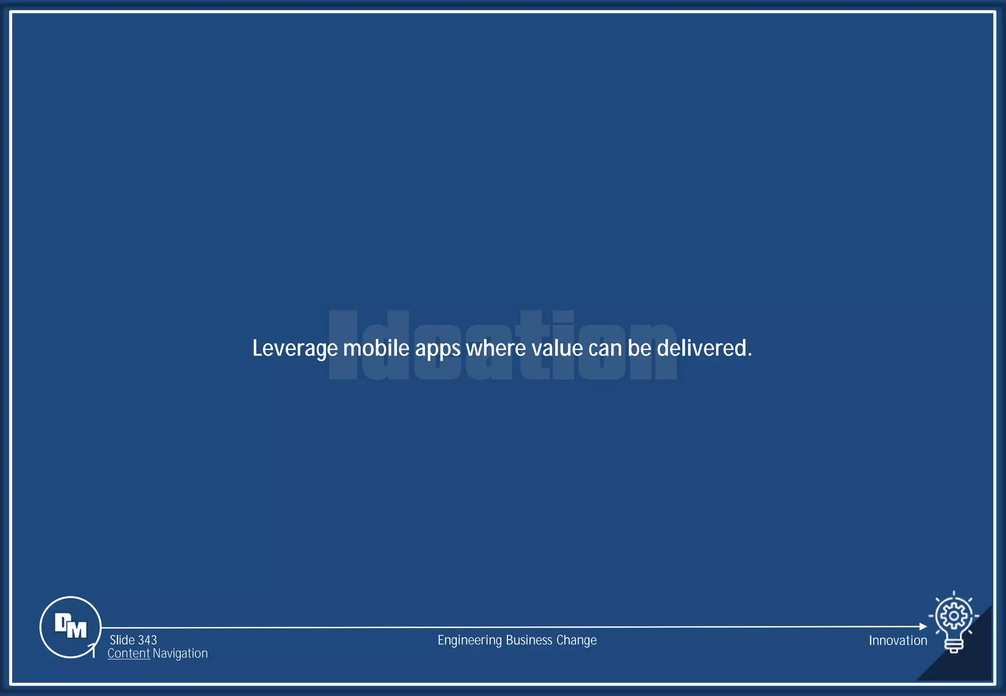 Slide 343
Leverage mobile apps where value can be delivered.
Engineering Business Change Innovation
1 Content Navigation
 