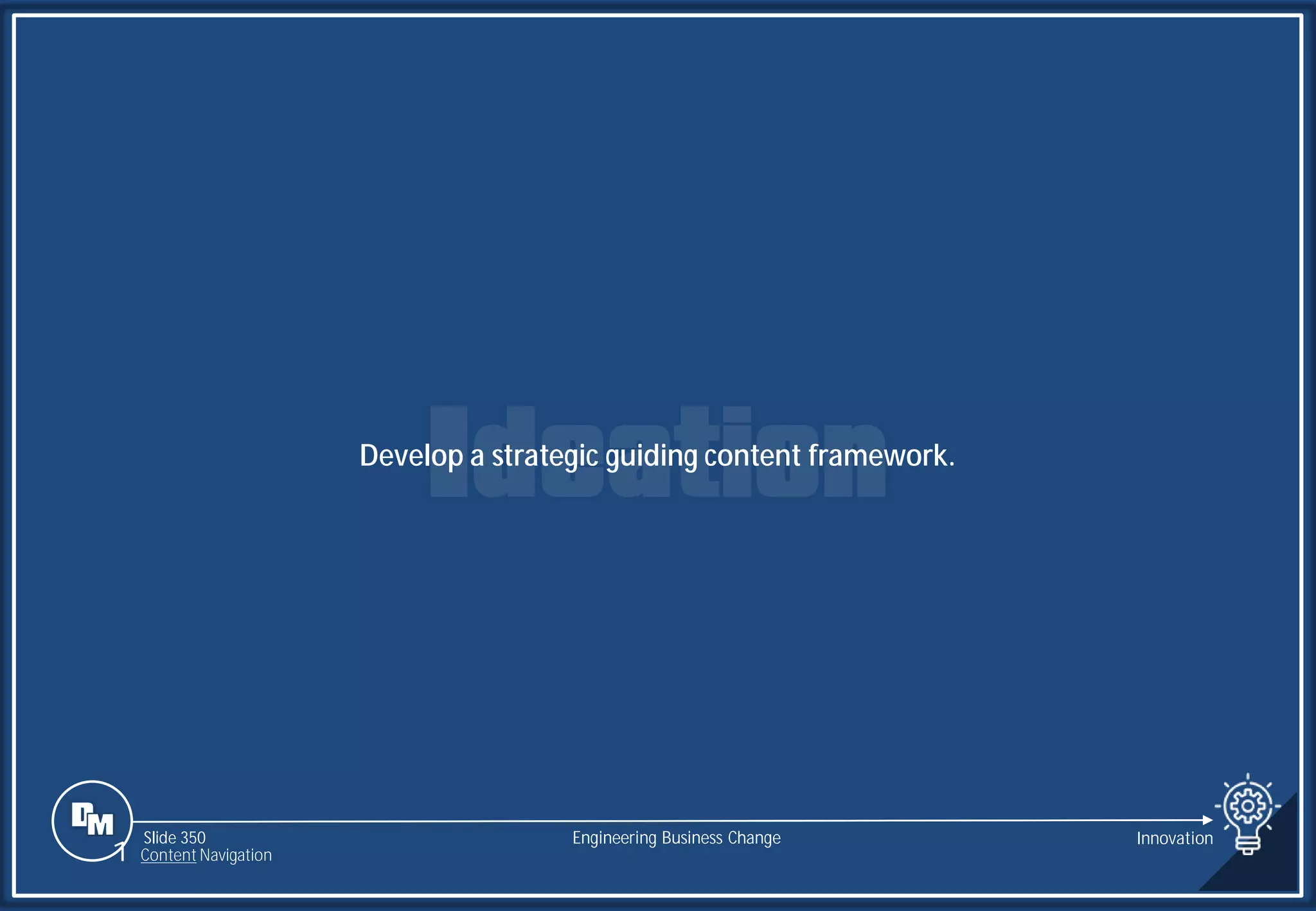 Slide 350
Develop a strategic guiding content framework.
Engineering Business Change Innovation
1 Content Navigation
 