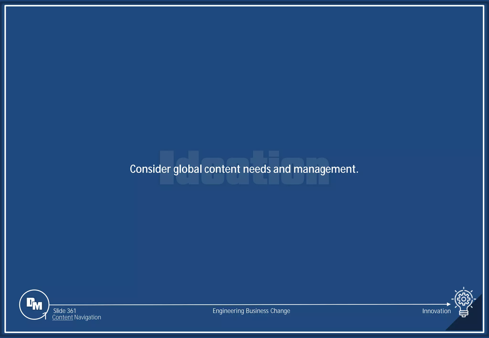 Slide 361
Consider global content needs and management.
Engineering Business Change Innovation
1 Content Navigation
 