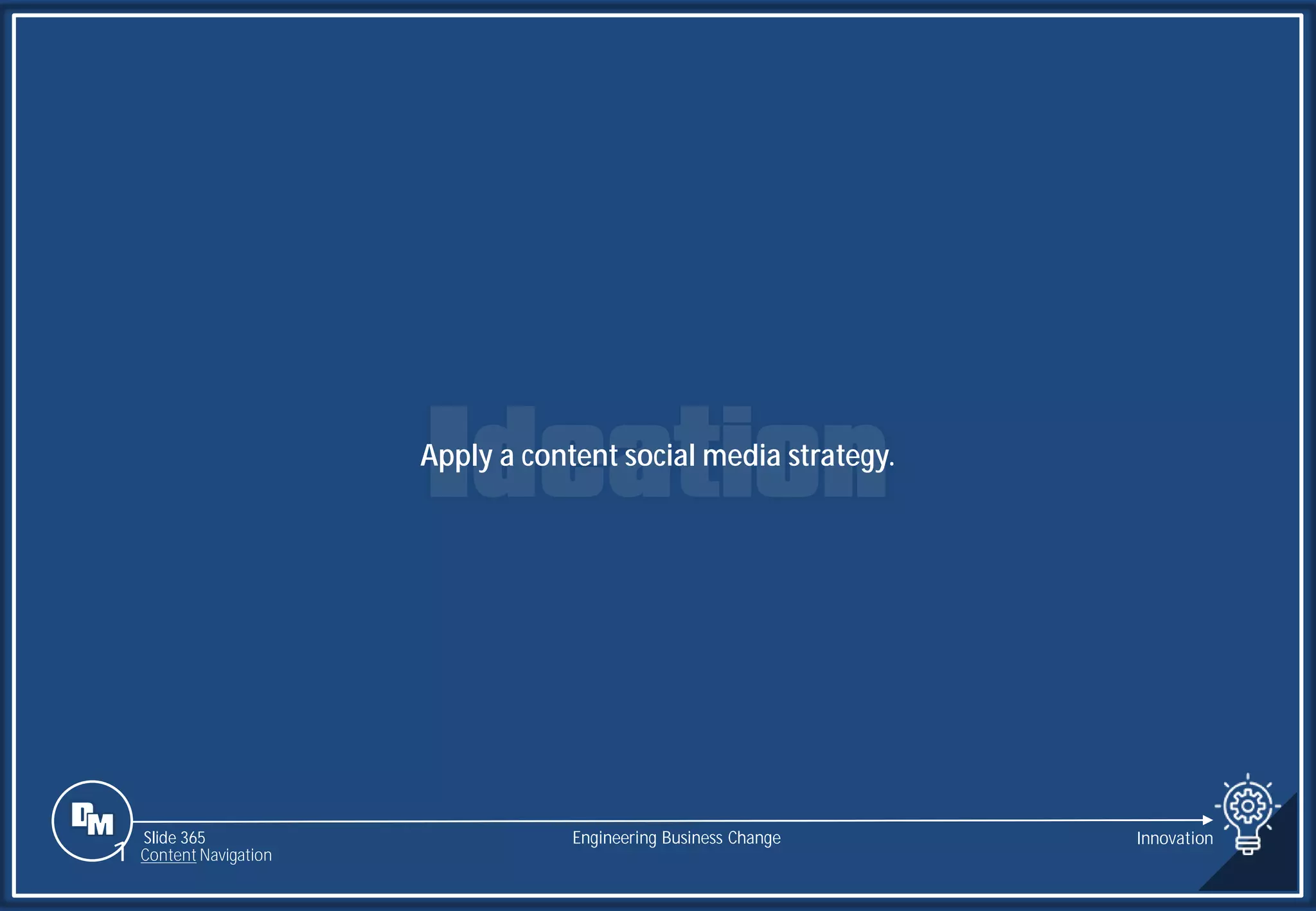 Slide 365
Apply a content social media strategy.
Engineering Business Change Innovation
1 Content Navigation
 