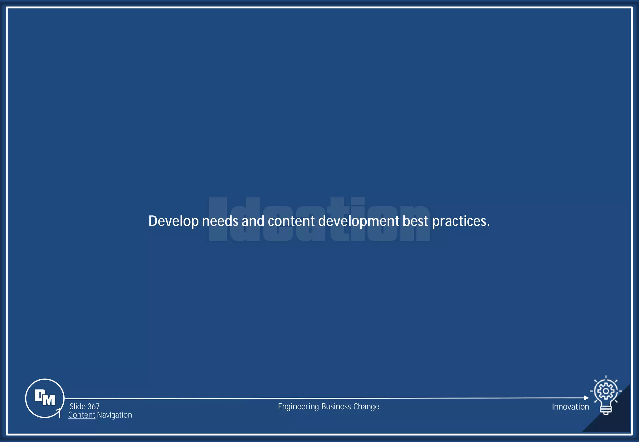Slide 367
Develop needs and content development best practices.
Engineering Business Change Innovation
1 Content Navigation
 