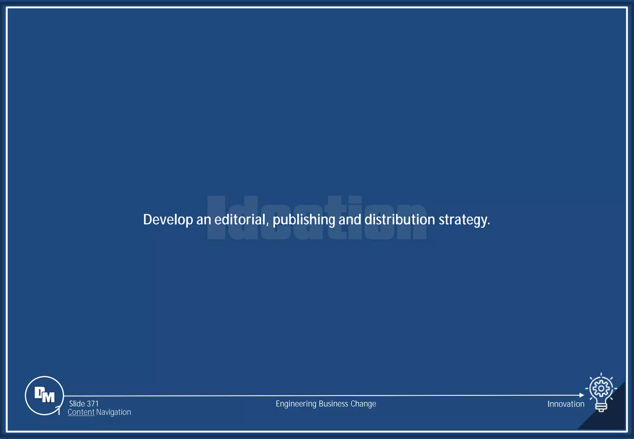 Slide 371
Develop an editorial, publishing and distribution strategy.
Engineering Business Change Innovation
1 Content Navigation
 
