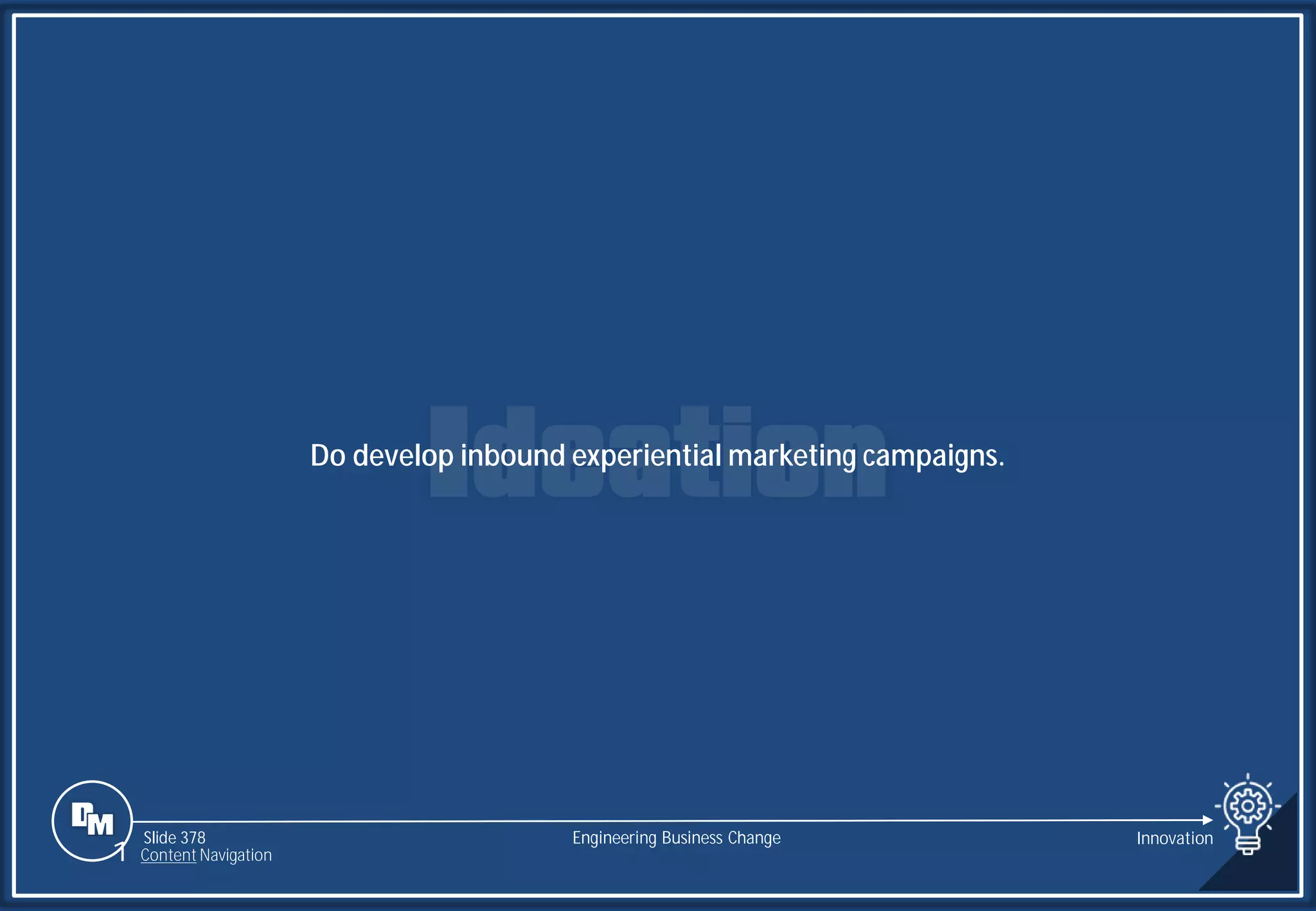 Slide 378
Do develop inbound experiential marketing campaigns.
Engineering Business Change Innovation
1 Content Navigation
 