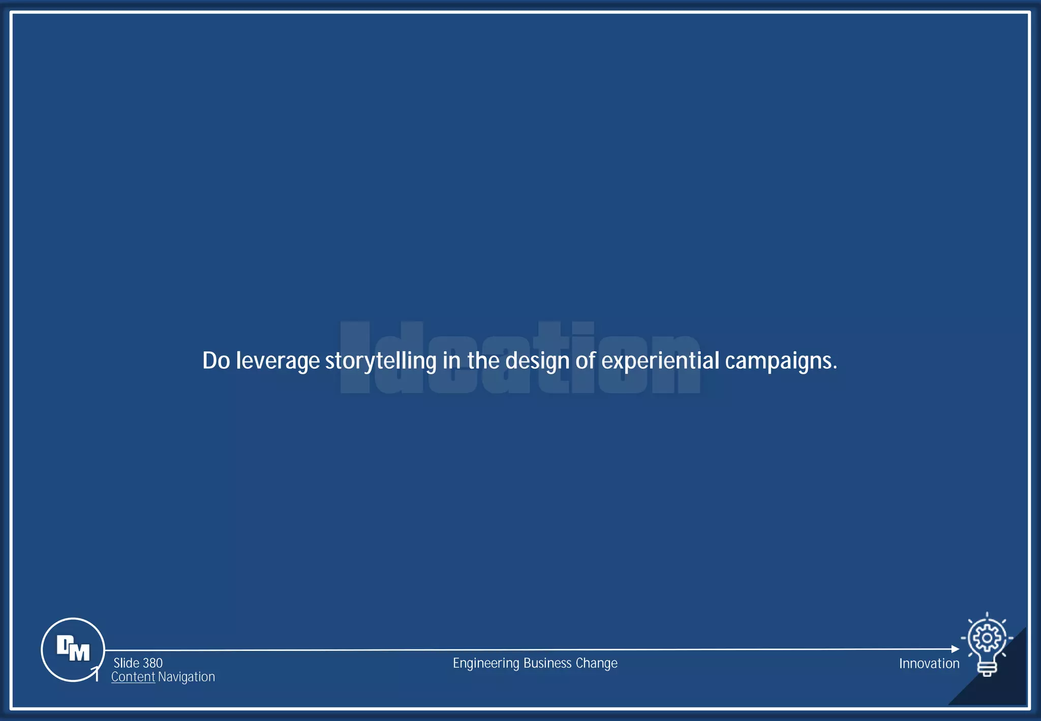 Slide 380
Do leverage storytelling in the design of experiential campaigns.
Engineering Business Change Innovation
1 Content Navigation
 