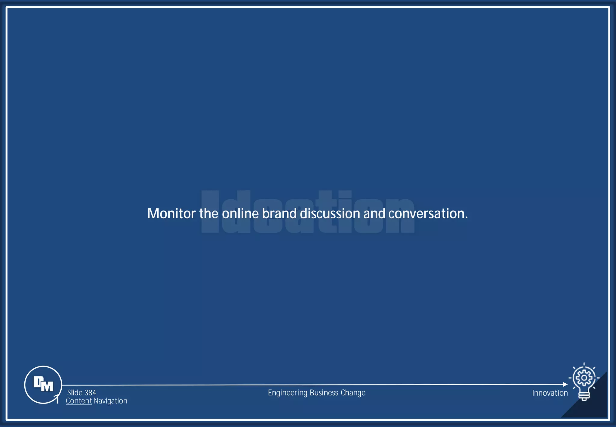Slide 384
Monitor the online brand discussion and conversation.
Engineering Business Change Innovation
1 Content Navigation
 