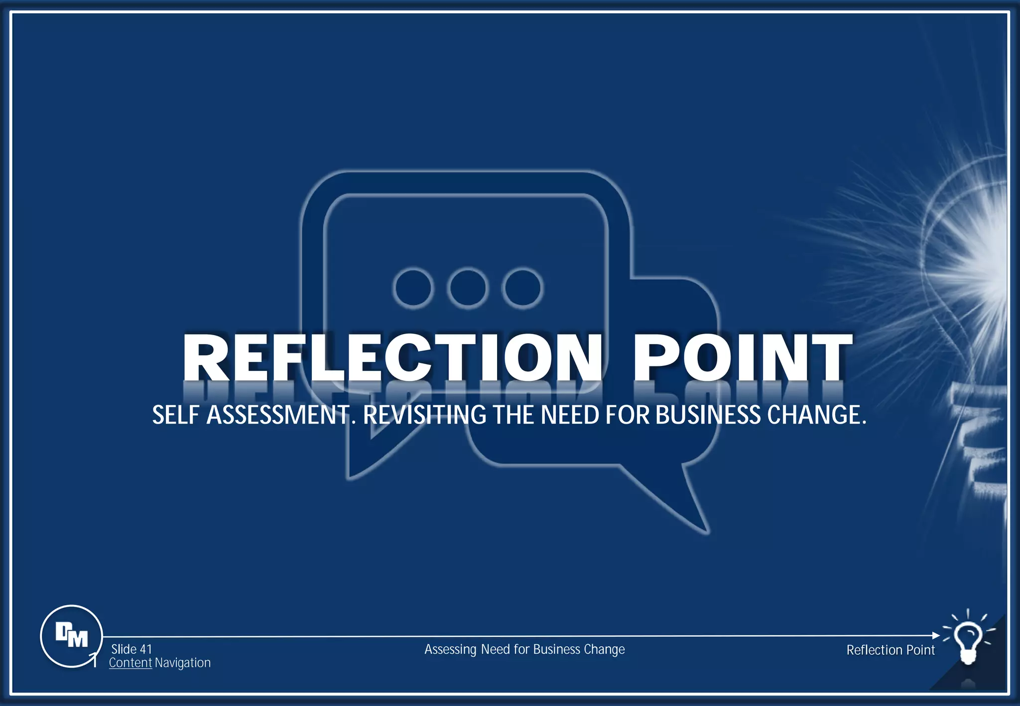 Slide 41
REFLECTION POINT
SELF ASSESSMENT. REVISITING THE NEED FOR BUSINESS CHANGE.
Reflection Point
Assessing Need for Business Change
1 Content Navigation
 